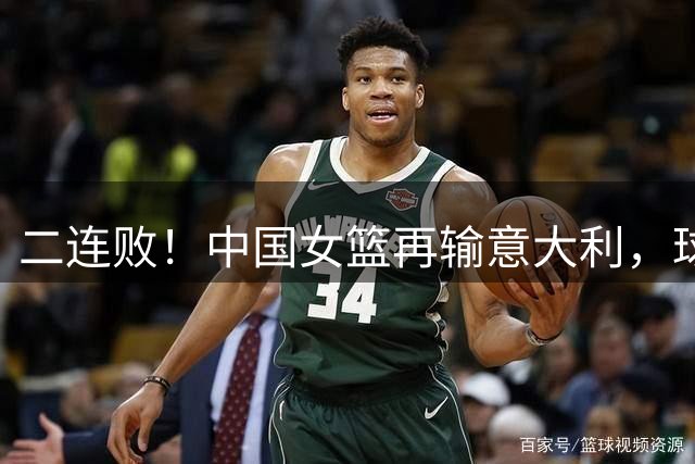 二连败！中国女篮再输意大利，球员评分：张子宇最佳，罗欣棫回暖